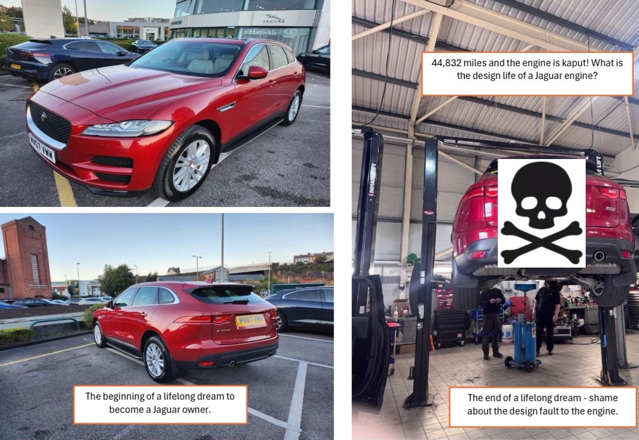 Very sad day on 24/04/2025, the end of my Jaguar dream. My 3L V6 didn�t even get past 44,000 miles! The failure was a suspected crankshaft but not proven and JLR (UK) refused to accept responsibility. 