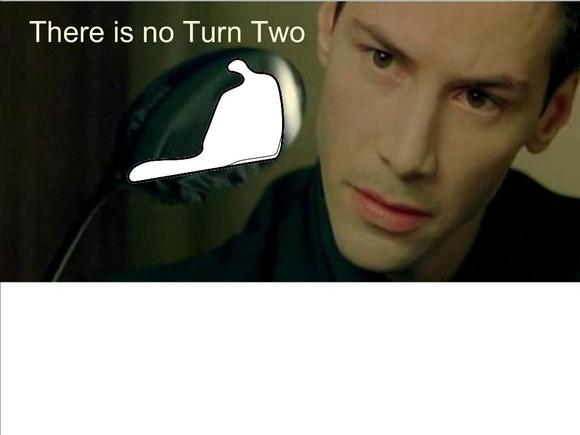 There is no turn two